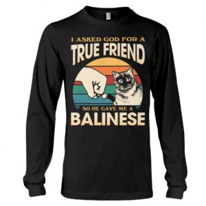 Cats Shirt - I Aksed God For A True Friend So He Gave Me A Balinese