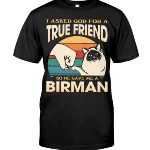 Cats Shirt - I Aksed God For A True Friend So He Gave Me A Birman