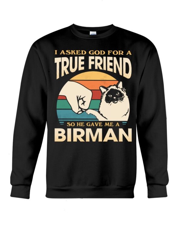 Cats Shirt - I Aksed God For A True Friend So He Gave Me A Birman
