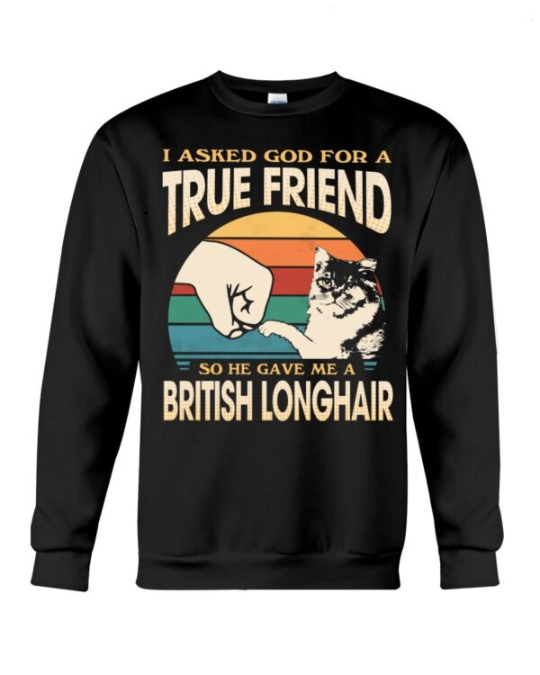 Cats Shirt - I Aksed God For A True Friend So He Gave Me A British Longhair