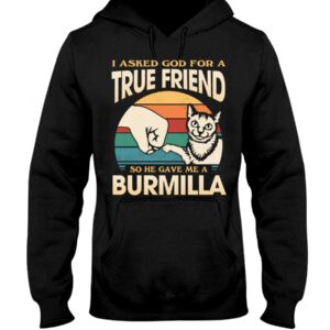 Cats Shirt - I Aksed God For A True Friend So He Gave Me A Burmilla