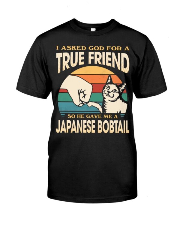 Cats Shirt - I Aksed God For A True Friend So He Gave Me A Japanese Bobtail