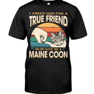 Cats Shirt - I Aksed God For A True Friend So He Gave Me A Maine Coon