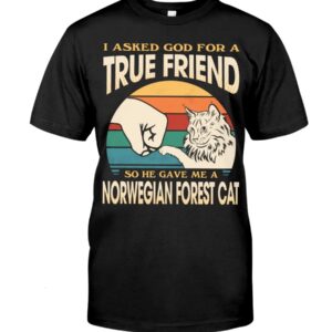 Cats Shirt - I Aksed God For A True Friend So He Gave Me A Norwegian Forest Cat