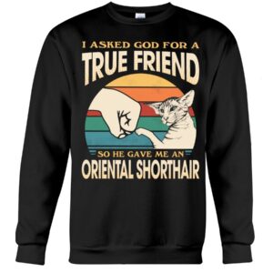 Cats Shirt - I Aksed God For A True Friend So He Gave Me A Oriental Shorthair