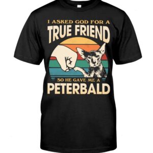 Cats Shirt - I Aksed God For A True Friend So He Gave Me A Peterbald