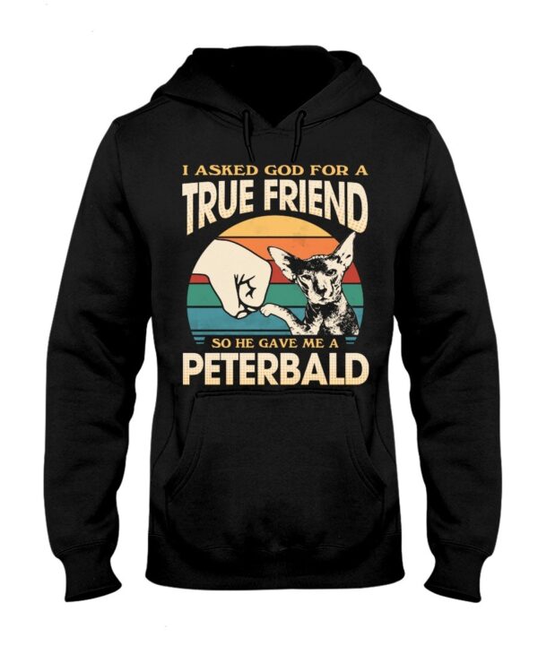 Cats Shirt - I Aksed God For A True Friend So He Gave Me A Peterbald