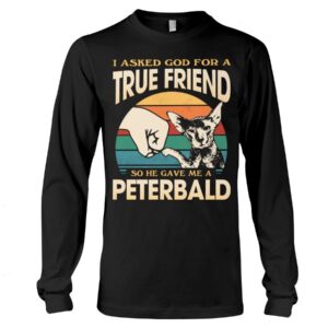 Cats Shirt - I Aksed God For A True Friend So He Gave Me A Peterbald