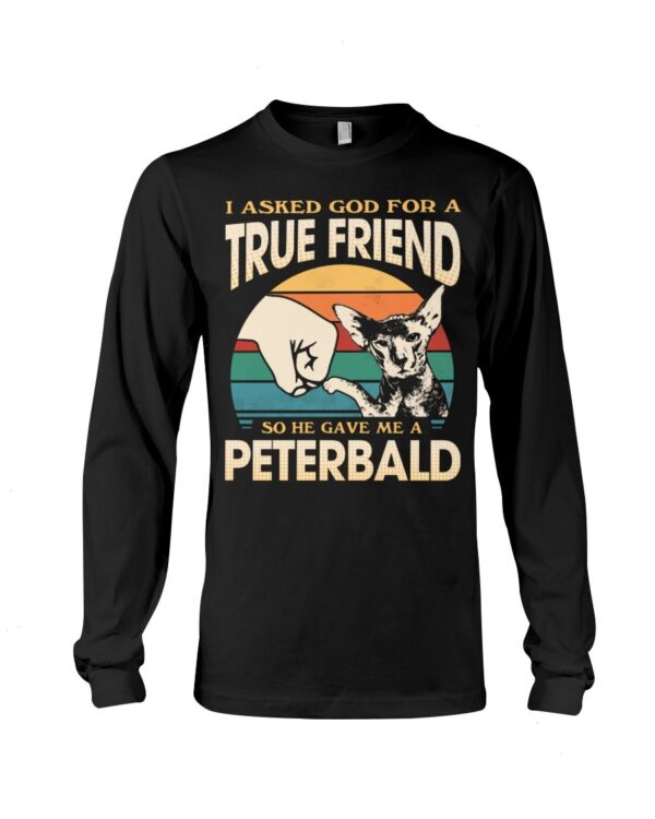 Cats Shirt - I Aksed God For A True Friend So He Gave Me A Peterbald