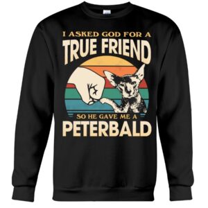 Cats Shirt - I Aksed God For A True Friend So He Gave Me A Peterbald