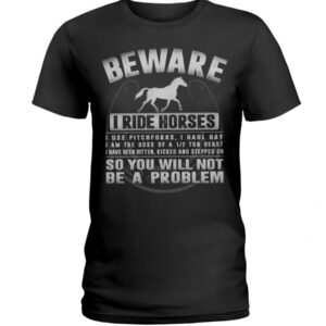 Horses Shirt - Beware I Ride Horses So You Will Not Be A Problem