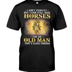 Horses Shirt - I Ain't Perfect But I Can Still Ride Horses For An Old Man That's Close Enough