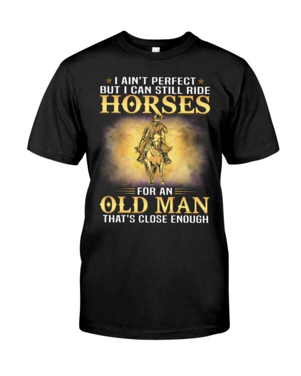 Horses Shirt - I Ain't Perfect But I Can Still Ride Horses For An Old Man That's Close Enough