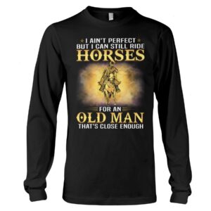 Horses Shirt - I Ain't Perfect But I Can Still Ride Horses For An Old Man That's Close Enough