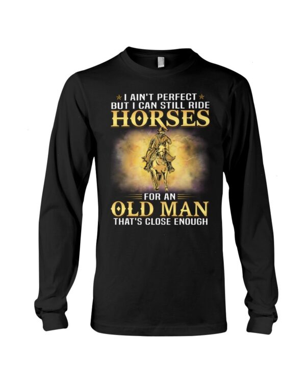 Horses Shirt - I Ain't Perfect But I Can Still Ride Horses For An Old Man That's Close Enough