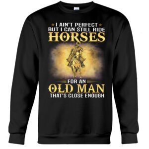 Horses Shirt - I Ain't Perfect But I Can Still Ride Horses For An Old Man That's Close Enough