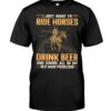Horses Shirt - I Just Want To Ride Horses Drink Beer And Ignore All Of My Old Man Problems