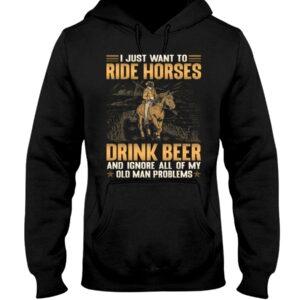 Horses Shirt - I Just Want To Ride Horses Drink Beer And Ignore All Of My Old Man Problems
