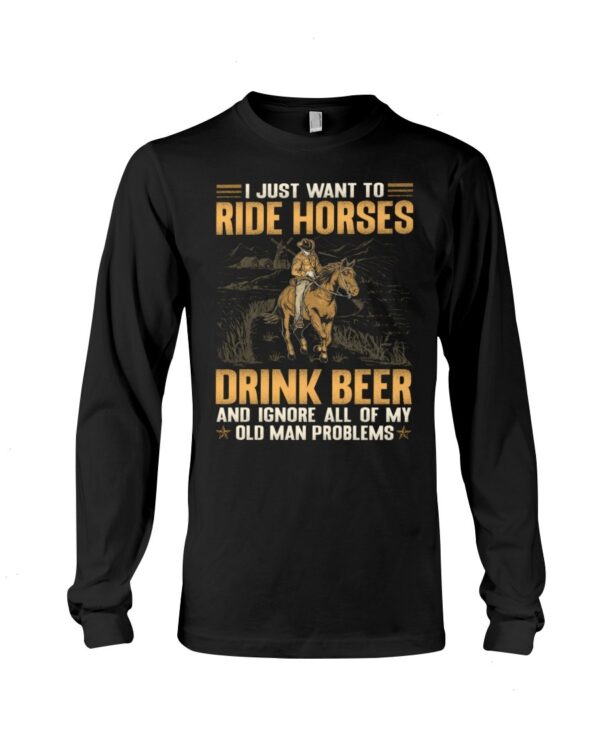 Horses Shirt - I Just Want To Ride Horses Drink Beer And Ignore All Of My Old Man Problems