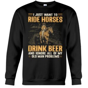 Horses Shirt - I Just Want To Ride Horses Drink Beer And Ignore All Of My Old Man Problems