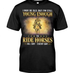 Horses Shirt - I May Be Old, But I'm Still Young Enough To Red Horses All Day - Every Day