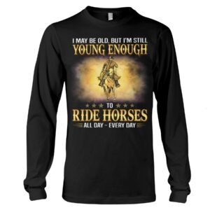 Horses Shirt - I May Be Old, But I'm Still Young Enough To Red Horses All Day - Every Day