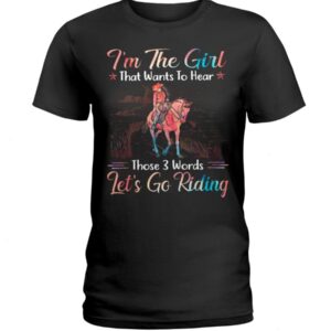Horses Shirt - I'm The Girl That Wants To Hear Those 3 Words Let's Go Riding