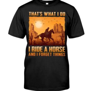 Horses Shirt - That's What I Do I Ride A Horse And I Forget Things