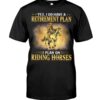 Horses Shirt - Yes I Do Have A Retirement Plan I Plan On Riding Horses