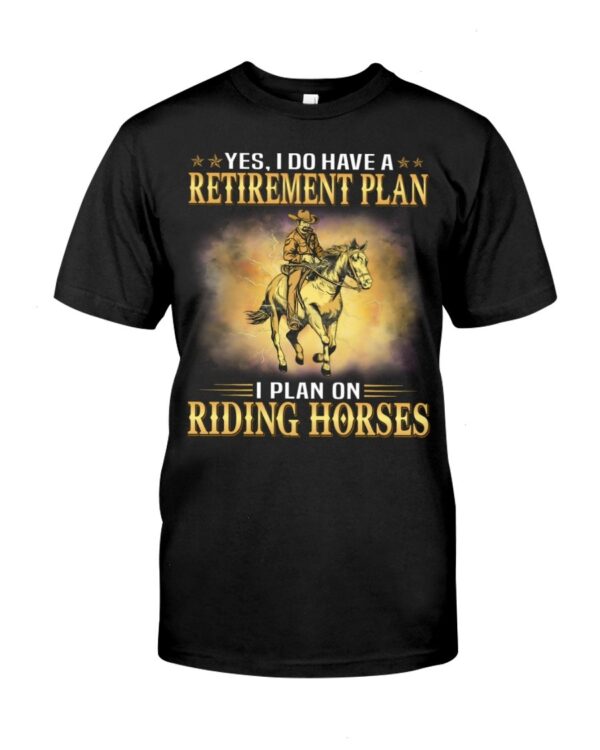 Horses Shirt - Yes I Do Have A Retirement Plan I Plan On Riding Horses