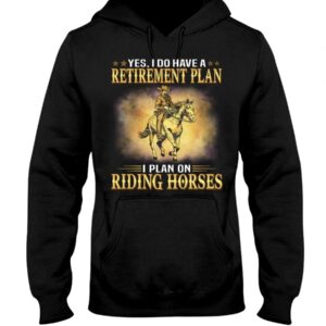 Horses Shirt - Yes I Do Have A Retirement Plan I Plan On Riding Horses