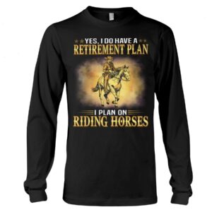 Horses Shirt - Yes I Do Have A Retirement Plan I Plan On Riding Horses