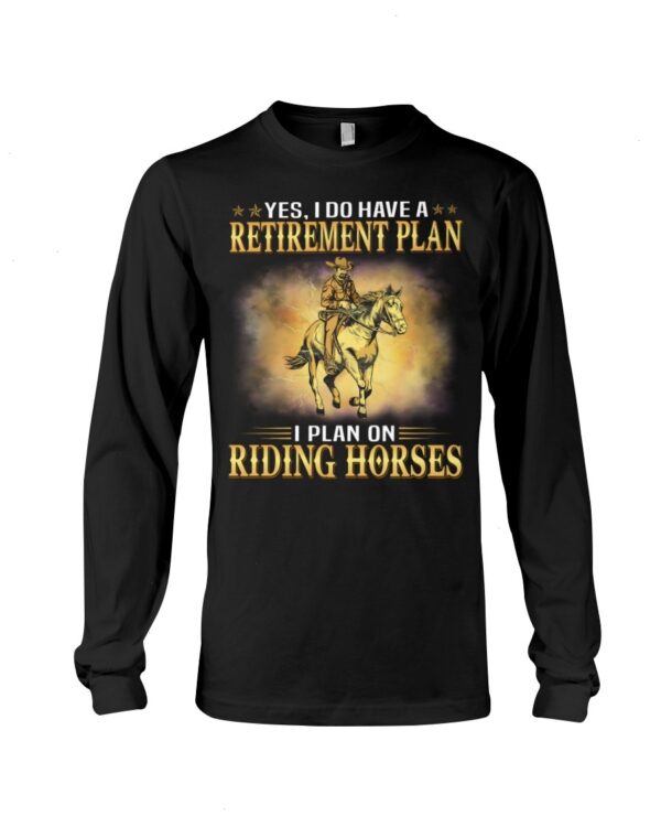 Horses Shirt - Yes I Do Have A Retirement Plan I Plan On Riding Horses