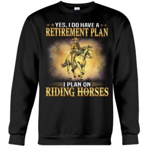 Horses Shirt - Yes I Do Have A Retirement Plan I Plan On Riding Horses