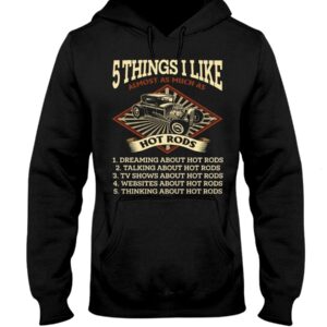 Hot Rod T Shirts Hoodie Sweatshirt with Quote 5 Things I Like for Hot Rod Lovers