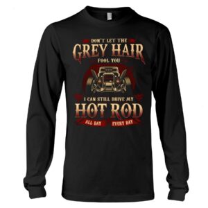 Hot Rod T Shirts Hoodie Sweatshirt with Quote Grey Hair for Hot Rod Lovers