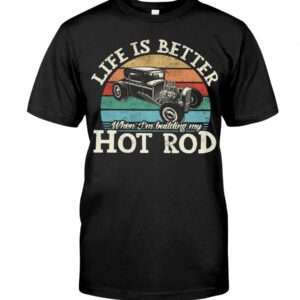 Hot Rod T Shirts Hoodie Sweatshirt with Quote Life Is Better for Hot Rod Lovers