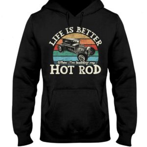 Hot Rod T Shirts Hoodie Sweatshirt with Quote Life Is Better for Hot Rod Lovers