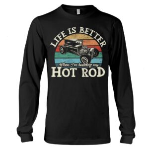 Hot Rod T Shirts Hoodie Sweatshirt with Quote Life Is Better for Hot Rod Lovers