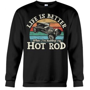 Hot Rod T Shirts Hoodie Sweatshirt with Quote Life Is Better for Hot Rod Lovers