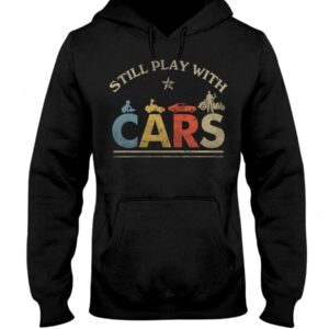Hot Rod T Shirts Hoodie Sweatshirt with Quote Still Play with Cars for Hot Rod Lovers