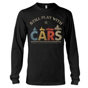 Hot Rod T Shirts Hoodie Sweatshirt with Quote Still Play with Cars for Hot Rod Lovers