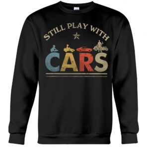 Hot Rod T Shirts Hoodie Sweatshirt with Quote Still Play with Cars for Hot Rod Lovers